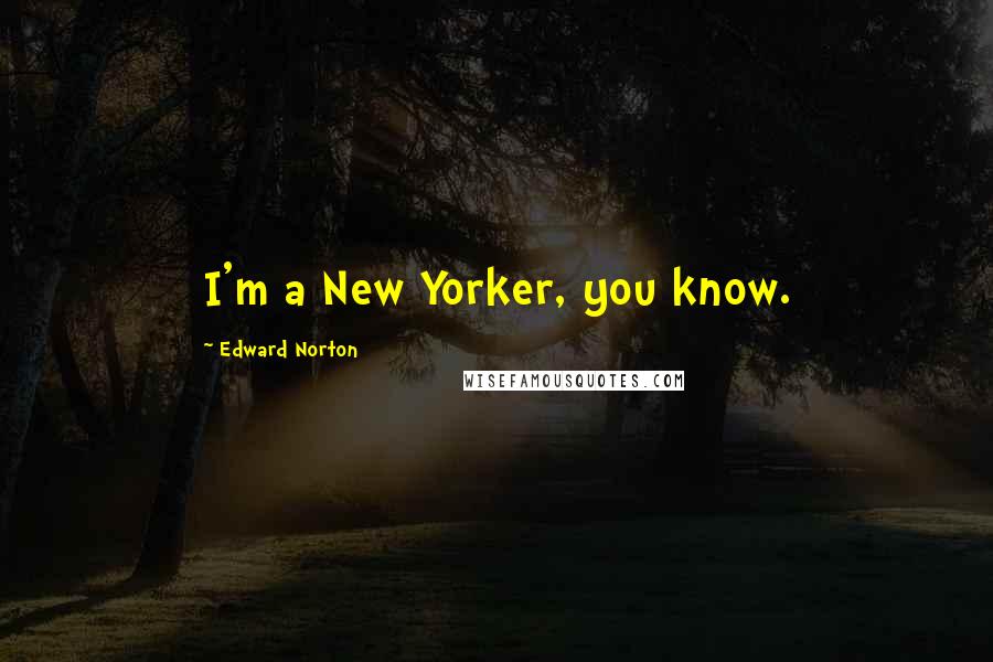 Edward Norton Quotes: I'm a New Yorker, you know.