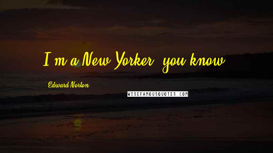 Edward Norton Quotes: I'm a New Yorker, you know.