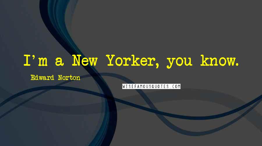 Edward Norton Quotes: I'm a New Yorker, you know.