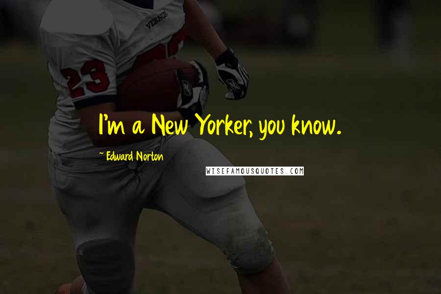 Edward Norton Quotes: I'm a New Yorker, you know.