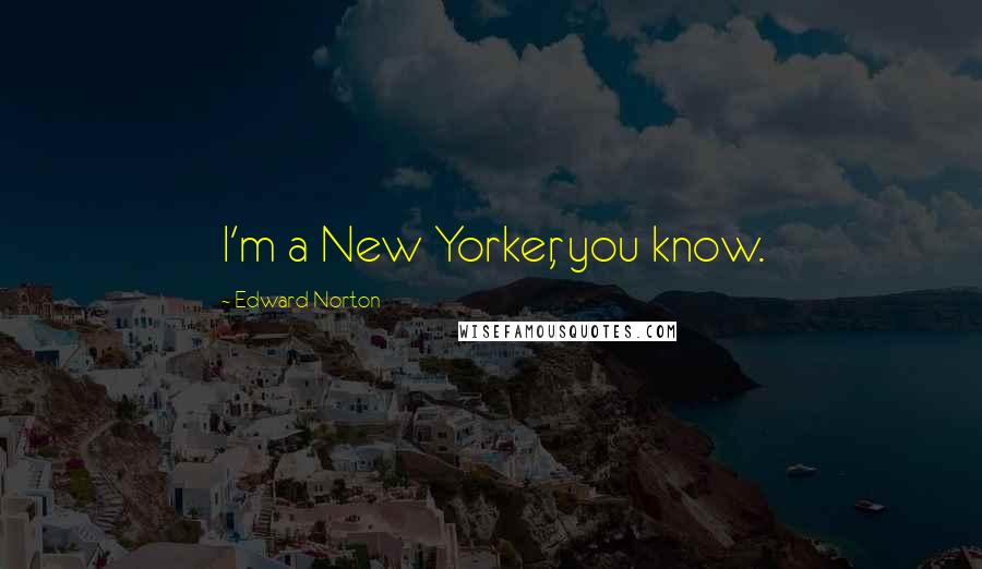 Edward Norton Quotes: I'm a New Yorker, you know.
