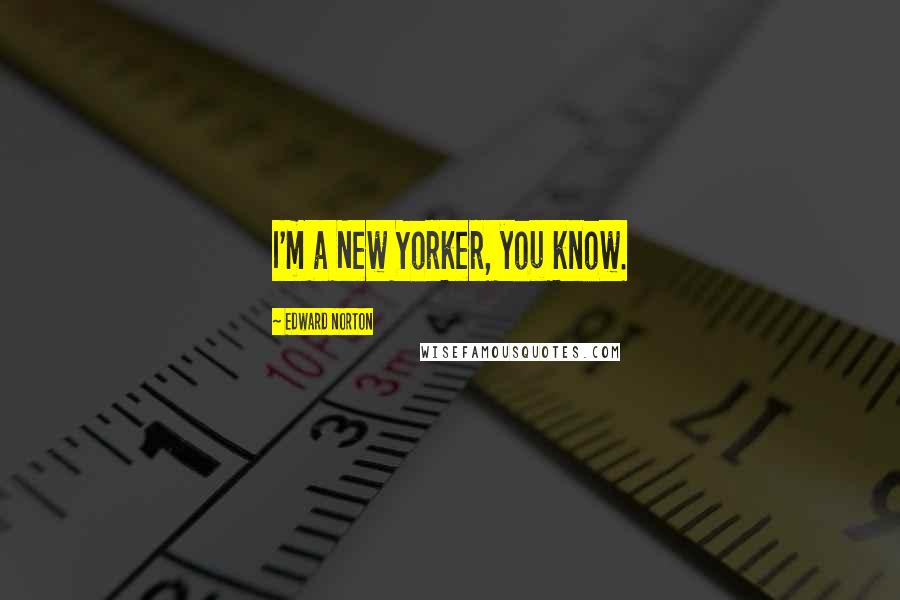 Edward Norton Quotes: I'm a New Yorker, you know.