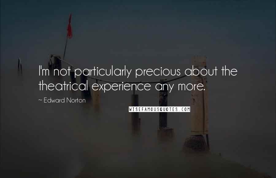 Edward Norton Quotes: I'm not particularly precious about the theatrical experience any more.