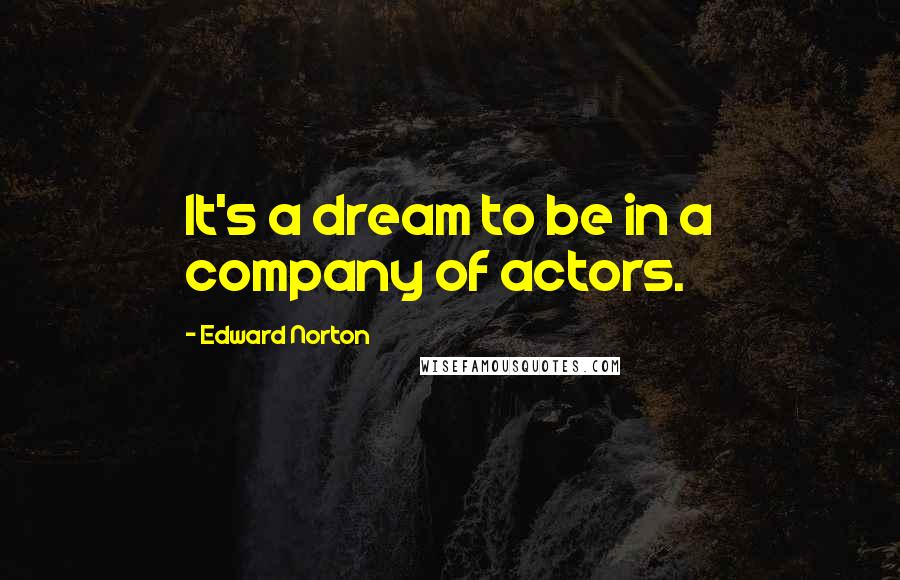 Edward Norton Quotes: It's a dream to be in a company of actors.