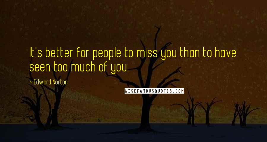 Edward Norton Quotes: It's better for people to miss you than to have seen too much of you.