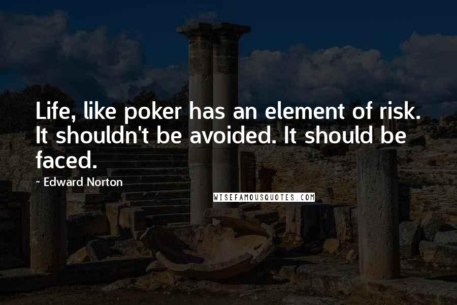 Edward Norton Quotes: Life, like poker has an element of risk. It shouldn't be avoided. It should be faced.