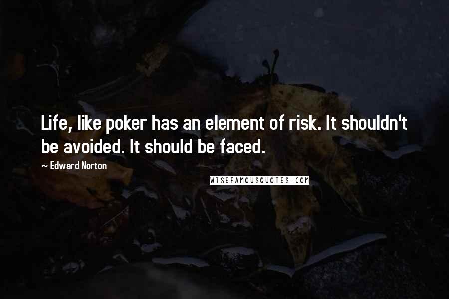 Edward Norton Quotes: Life, like poker has an element of risk. It shouldn't be avoided. It should be faced.