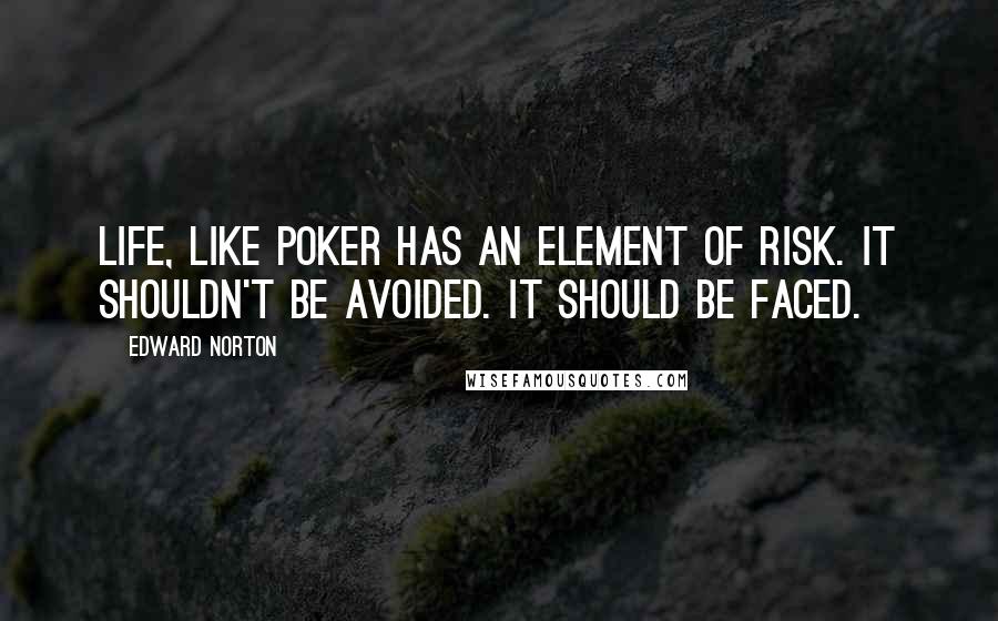 Edward Norton Quotes: Life, like poker has an element of risk. It shouldn't be avoided. It should be faced.