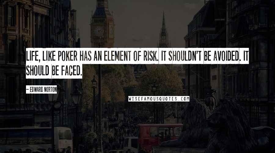 Edward Norton Quotes: Life, like poker has an element of risk. It shouldn't be avoided. It should be faced.