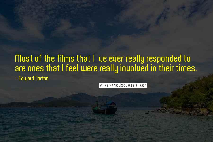 Edward Norton Quotes: Most of the films that I've ever really responded to are ones that I feel were really involved in their times.