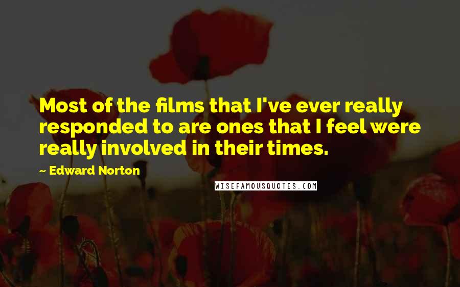 Edward Norton Quotes: Most of the films that I've ever really responded to are ones that I feel were really involved in their times.