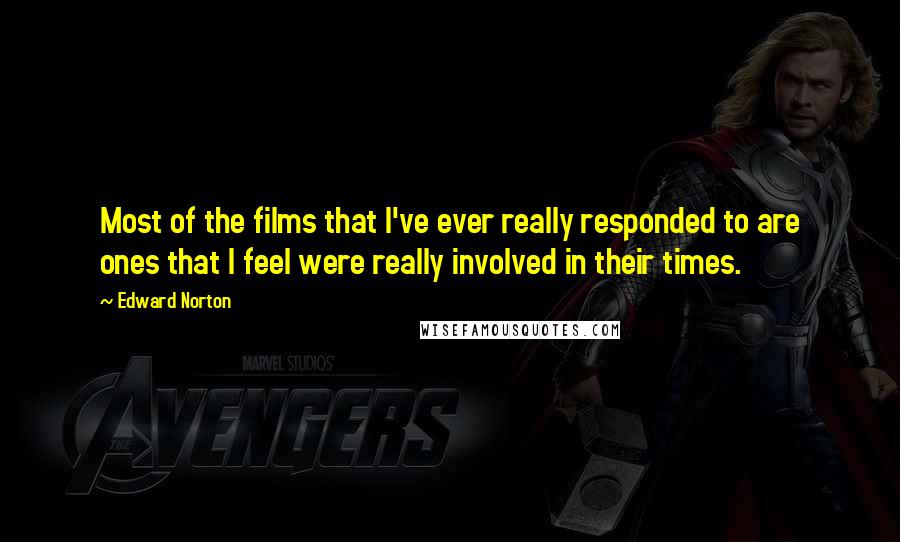 Edward Norton Quotes: Most of the films that I've ever really responded to are ones that I feel were really involved in their times.