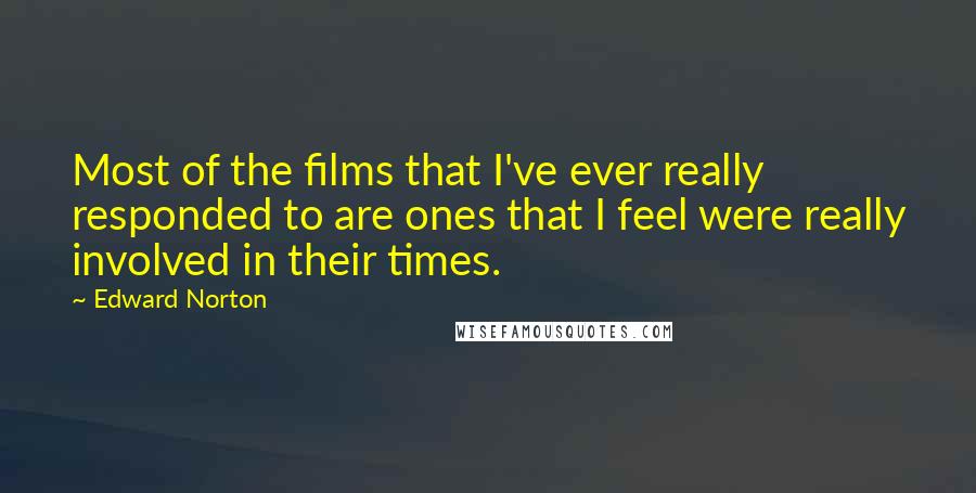 Edward Norton Quotes: Most of the films that I've ever really responded to are ones that I feel were really involved in their times.