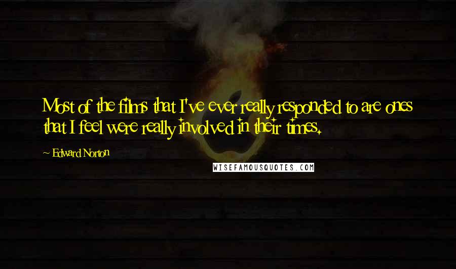 Edward Norton Quotes: Most of the films that I've ever really responded to are ones that I feel were really involved in their times.