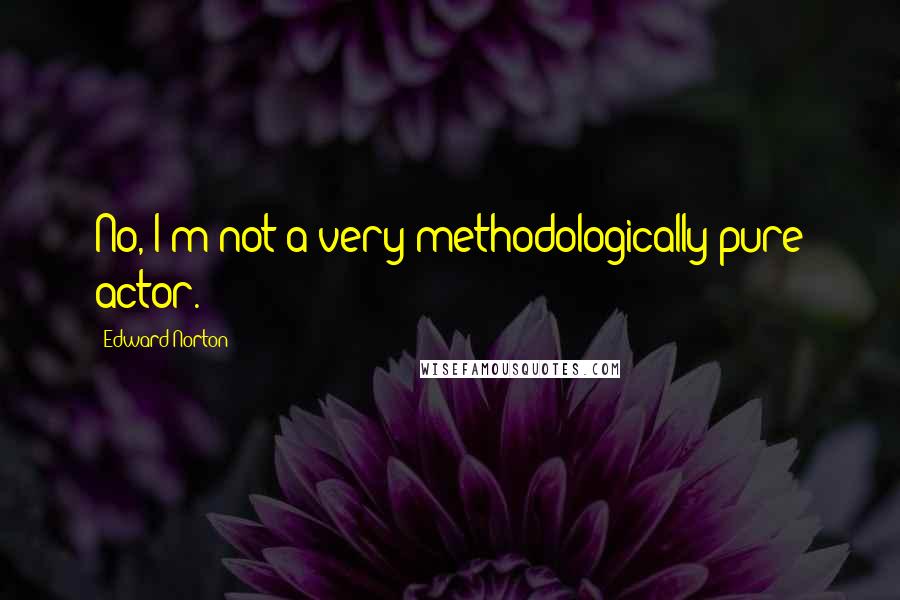 Edward Norton Quotes: No, I'm not a very methodologically pure actor.