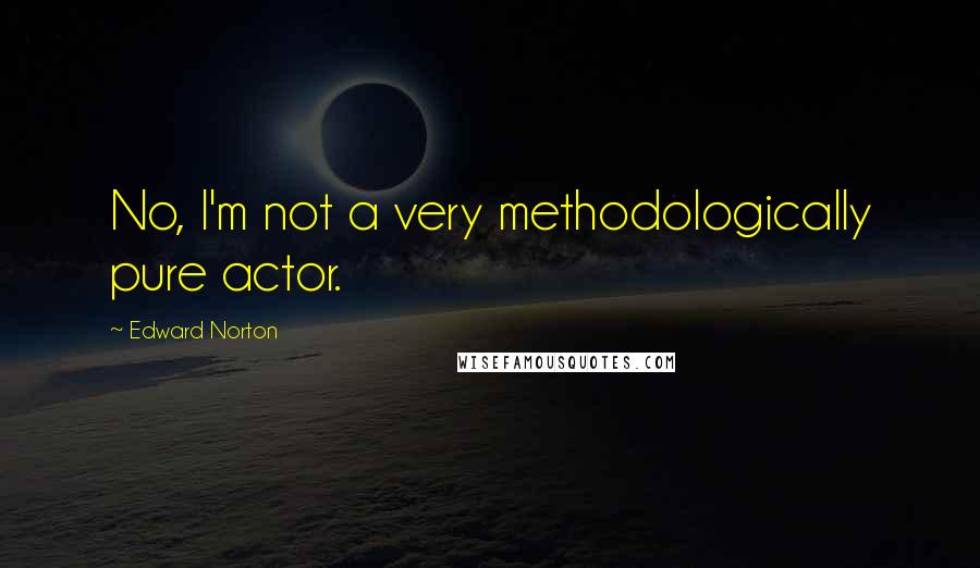 Edward Norton Quotes: No, I'm not a very methodologically pure actor.