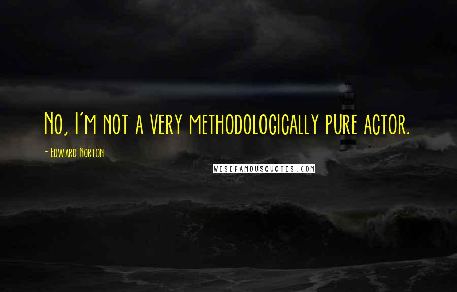 Edward Norton Quotes: No, I'm not a very methodologically pure actor.