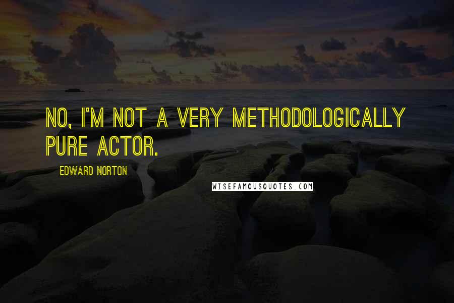 Edward Norton Quotes: No, I'm not a very methodologically pure actor.