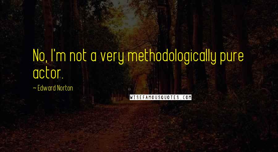 Edward Norton Quotes: No, I'm not a very methodologically pure actor.