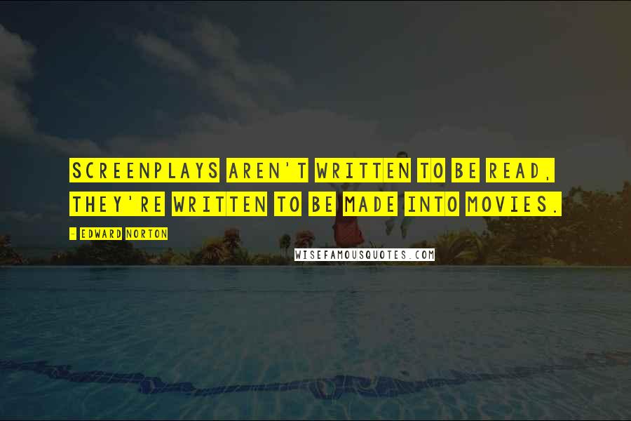 Edward Norton Quotes: Screenplays aren't written to be read, they're written to be made into movies.
