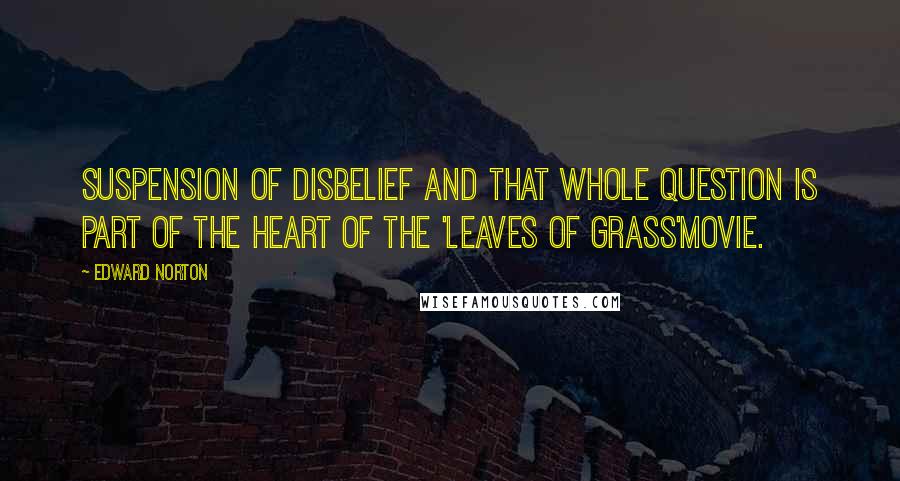 Edward Norton Quotes: Suspension of disbelief and that whole question is part of the heart of the 'Leaves of Grass'movie.