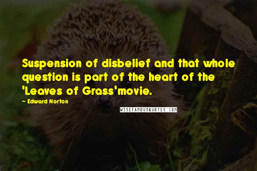 Edward Norton Quotes: Suspension of disbelief and that whole question is part of the heart of the 'Leaves of Grass'movie.