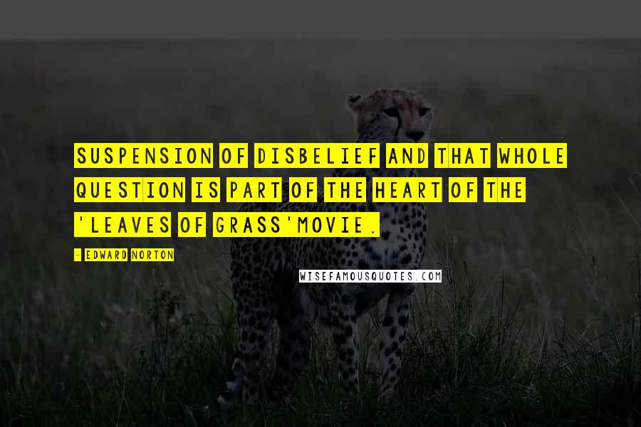 Edward Norton Quotes: Suspension of disbelief and that whole question is part of the heart of the 'Leaves of Grass'movie.