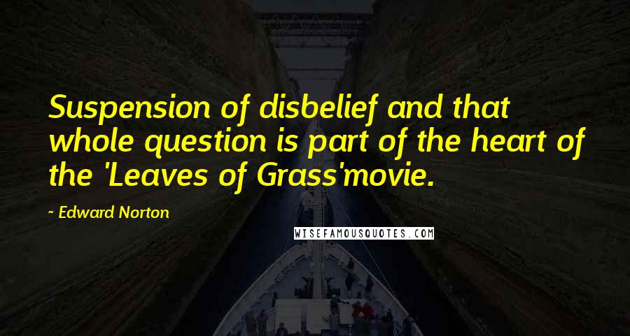 Edward Norton Quotes: Suspension of disbelief and that whole question is part of the heart of the 'Leaves of Grass'movie.