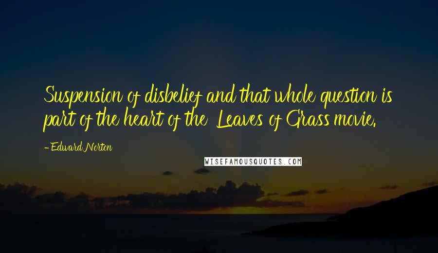 Edward Norton Quotes: Suspension of disbelief and that whole question is part of the heart of the 'Leaves of Grass'movie.