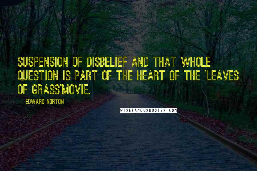 Edward Norton Quotes: Suspension of disbelief and that whole question is part of the heart of the 'Leaves of Grass'movie.