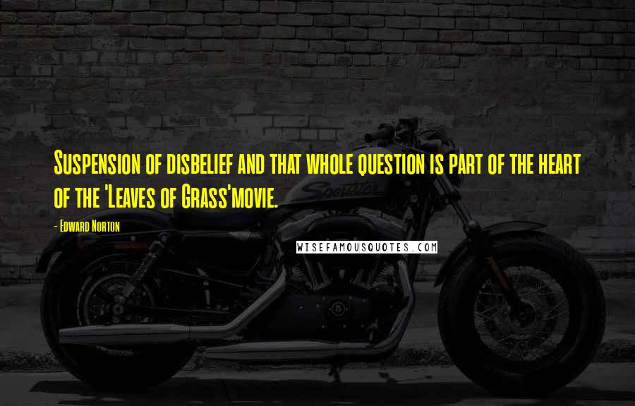 Edward Norton Quotes: Suspension of disbelief and that whole question is part of the heart of the 'Leaves of Grass'movie.