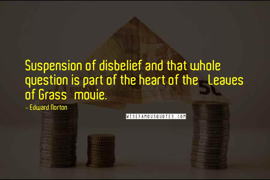 Edward Norton Quotes: Suspension of disbelief and that whole question is part of the heart of the 'Leaves of Grass'movie.