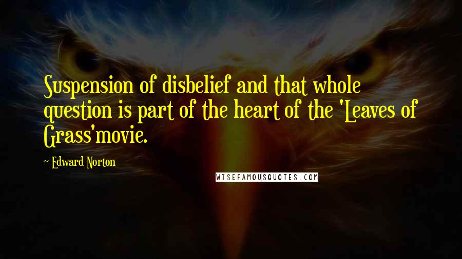 Edward Norton Quotes: Suspension of disbelief and that whole question is part of the heart of the 'Leaves of Grass'movie.