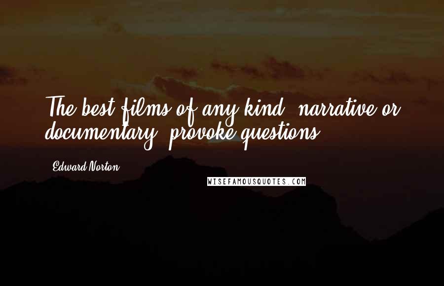 Edward Norton Quotes: The best films of any kind, narrative or documentary, provoke questions.