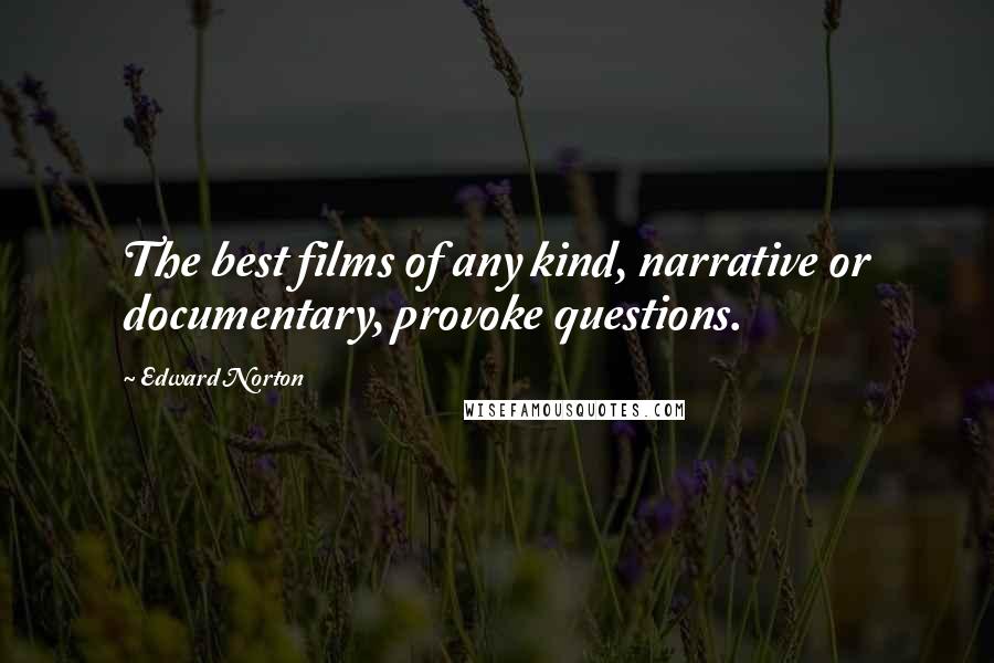Edward Norton Quotes: The best films of any kind, narrative or documentary, provoke questions.