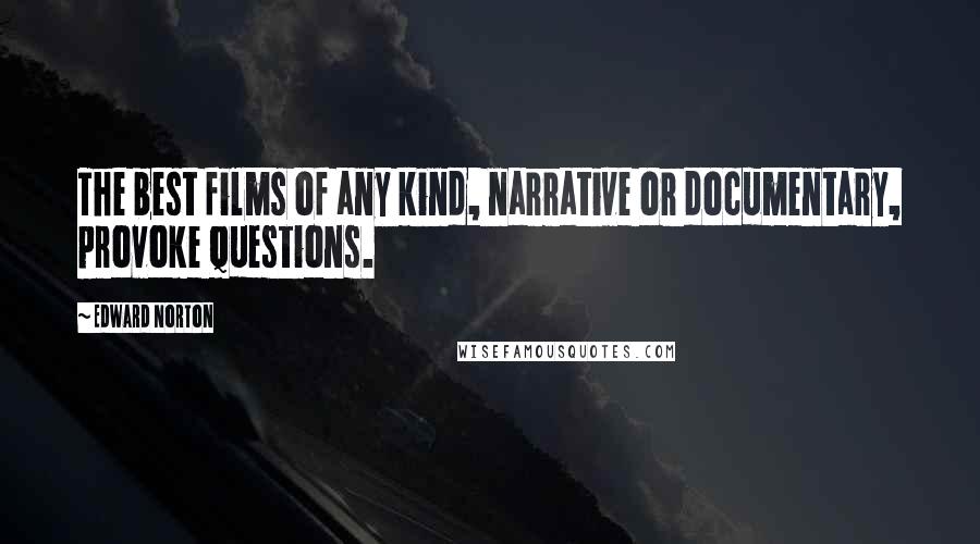 Edward Norton Quotes: The best films of any kind, narrative or documentary, provoke questions.