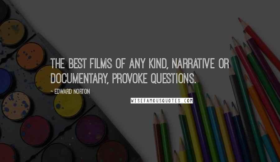 Edward Norton Quotes: The best films of any kind, narrative or documentary, provoke questions.