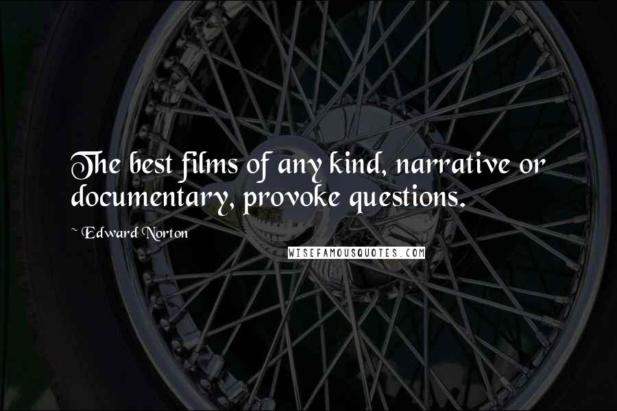 Edward Norton Quotes: The best films of any kind, narrative or documentary, provoke questions.
