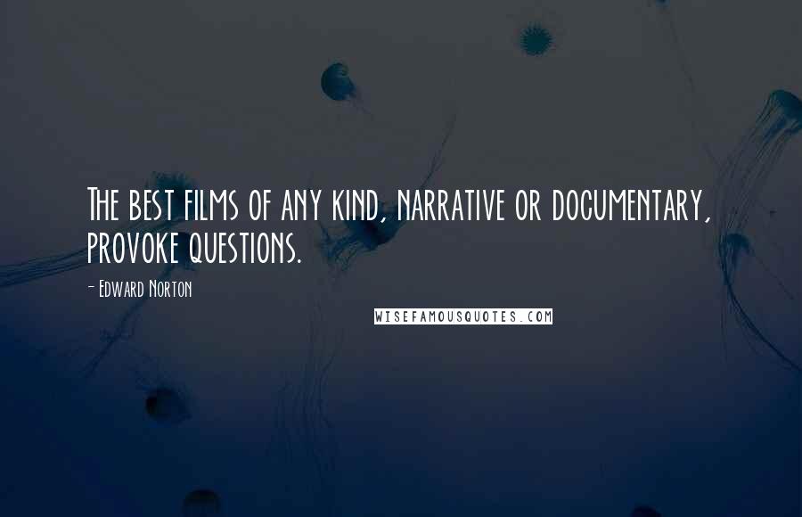 Edward Norton Quotes: The best films of any kind, narrative or documentary, provoke questions.
