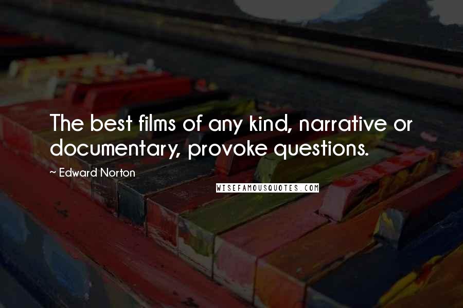 Edward Norton Quotes: The best films of any kind, narrative or documentary, provoke questions.