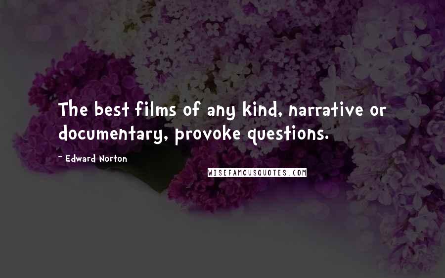 Edward Norton Quotes: The best films of any kind, narrative or documentary, provoke questions.
