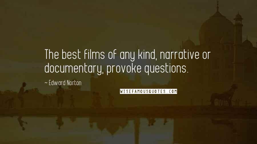 Edward Norton Quotes: The best films of any kind, narrative or documentary, provoke questions.