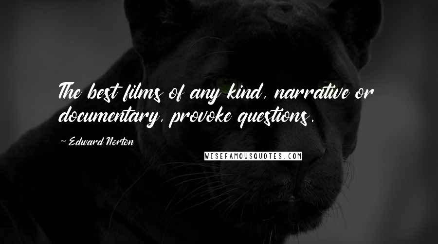 Edward Norton Quotes: The best films of any kind, narrative or documentary, provoke questions.