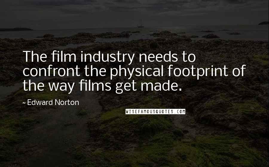 Edward Norton Quotes: The film industry needs to confront the physical footprint of the way films get made.