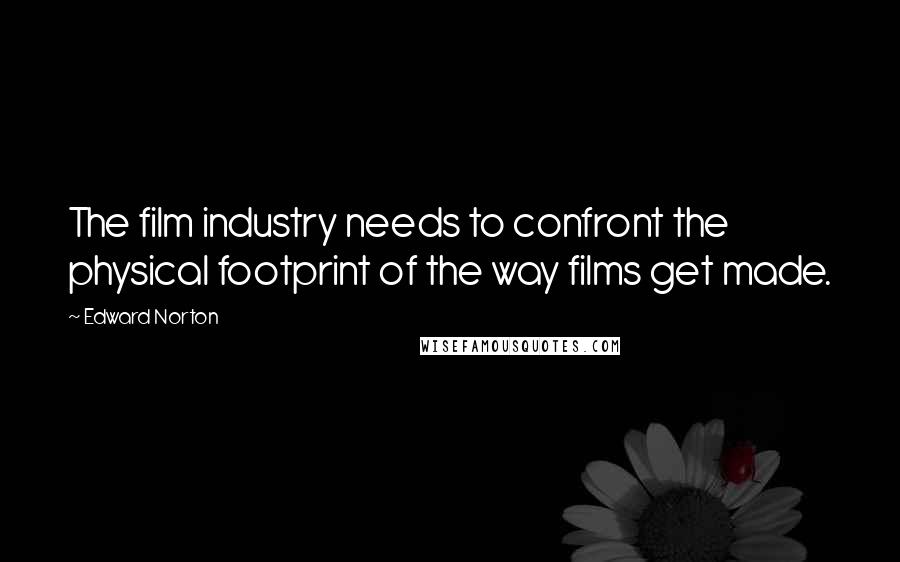 Edward Norton Quotes: The film industry needs to confront the physical footprint of the way films get made.