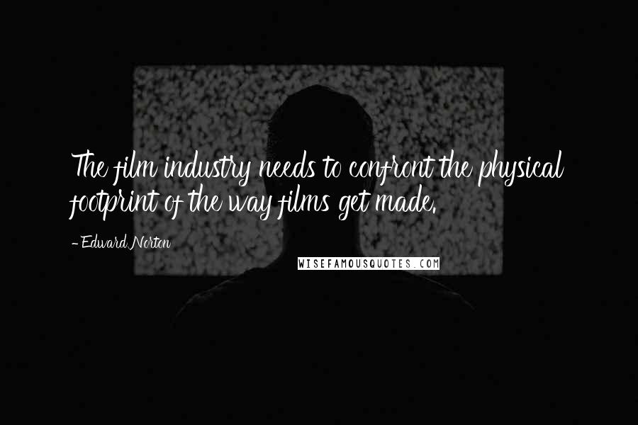 Edward Norton Quotes: The film industry needs to confront the physical footprint of the way films get made.