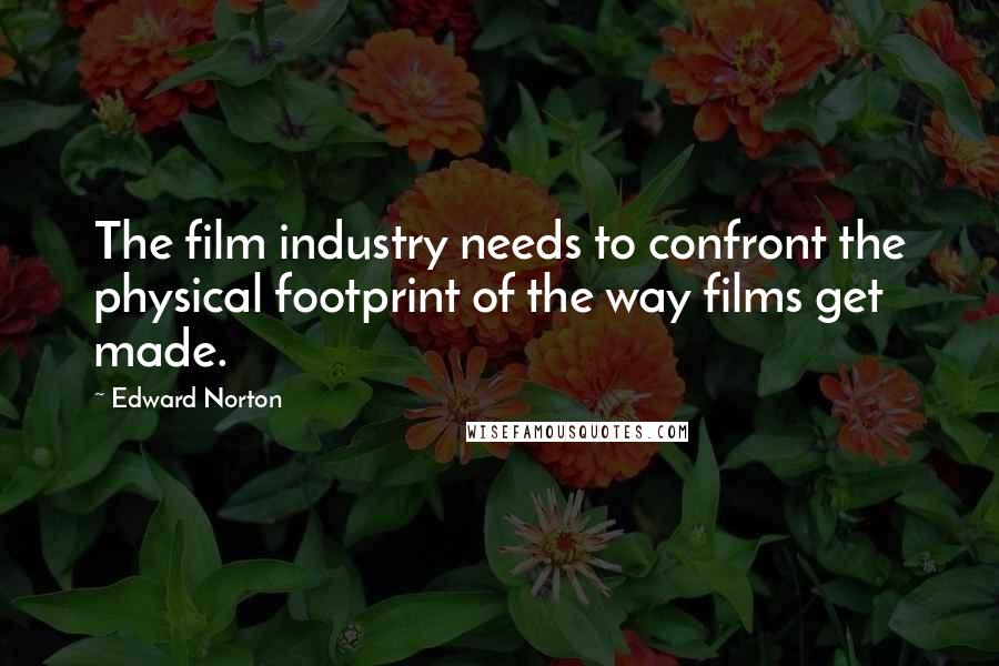 Edward Norton Quotes: The film industry needs to confront the physical footprint of the way films get made.