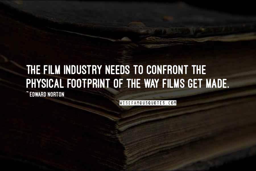 Edward Norton Quotes: The film industry needs to confront the physical footprint of the way films get made.