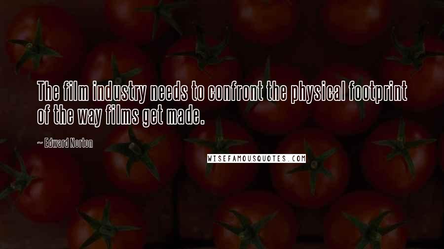 Edward Norton Quotes: The film industry needs to confront the physical footprint of the way films get made.