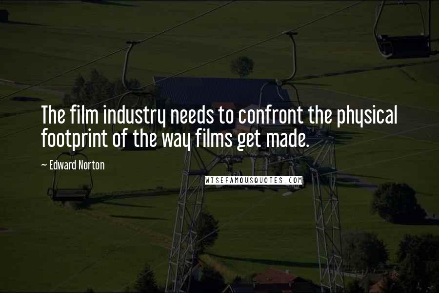 Edward Norton Quotes: The film industry needs to confront the physical footprint of the way films get made.